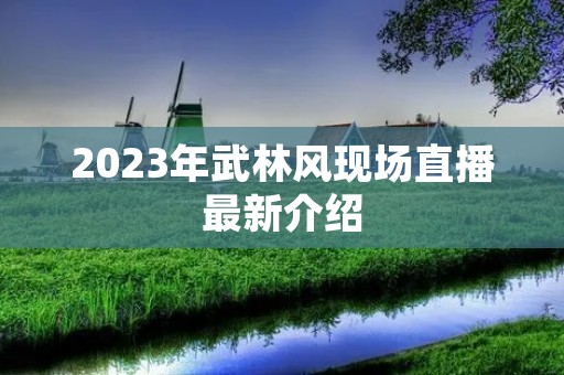 2023年武林风现场直播最新介绍