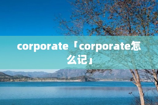 corporate「corporate怎么记」