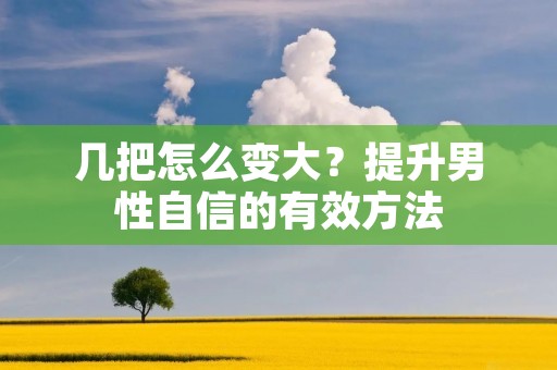 几把怎么变大?提升男性自信的有效方法