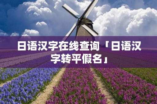 日语汉字在线查询「日语汉字转平假名」