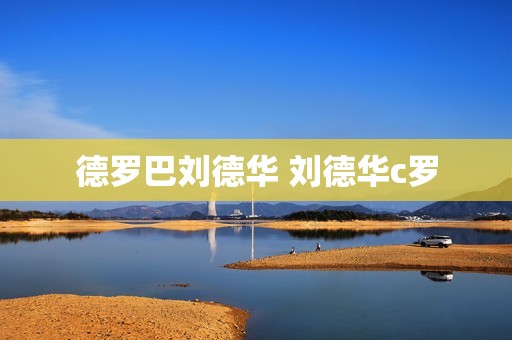德罗巴刘德华 刘德华c罗 德罗巴刘德华 刘德华c罗