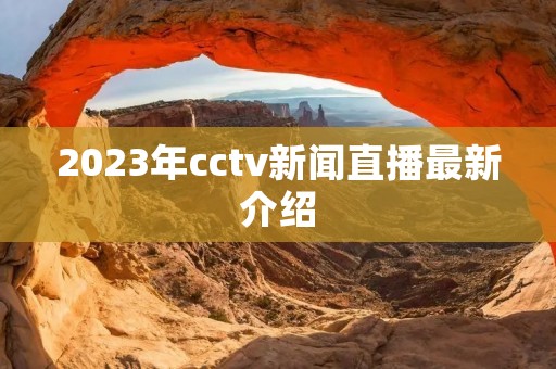 2023年cctv新闻直播最新介绍