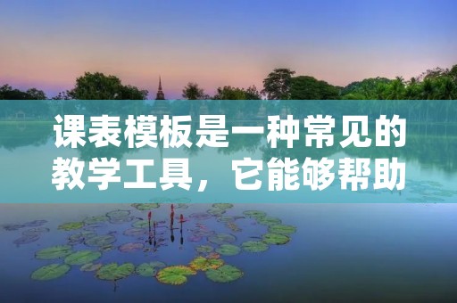 课表模板是一种常见的教学工具，它能够帮助老师们更好地规划学生的学习时间，也能够让学生们更加有效地安排自己的学习任务。在使用课表模板时，我们需要注意一些重要的细节，以确保模板的使用效果最大化。