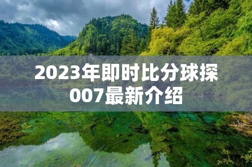 2023年即时比分球探007最新介绍