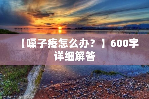 【嗓子疼怎么办?】600字详细解答