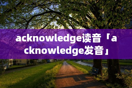 acknowledge读音「acknowledge发音」