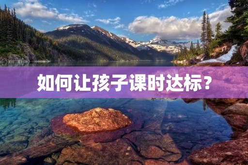 如何让孩子课时达标? 如何让孩子课时达标?