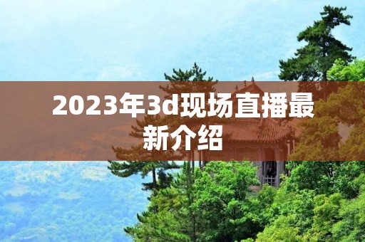 2023年3d现场直播最新介绍