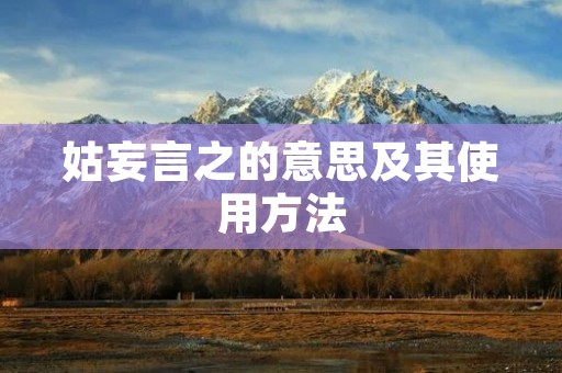 姑妄言之的意思及其使用方法