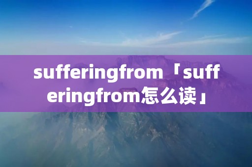 sufferingfrom「sufferingfrom怎么读」
