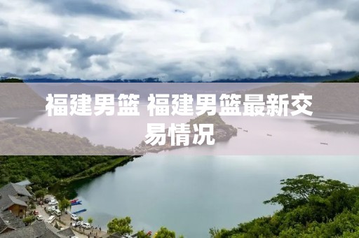 福建男篮 福建男篮最新交易情况