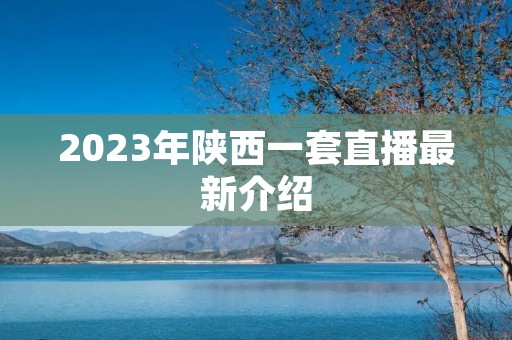 2023年陕西一套直播最新介绍 2023年陕西一套直播最新介绍
