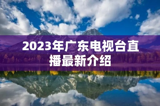 2023年广东电视台直播最新介绍