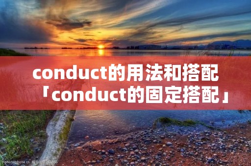 conduct的用法和搭配「conduct的固定搭配」