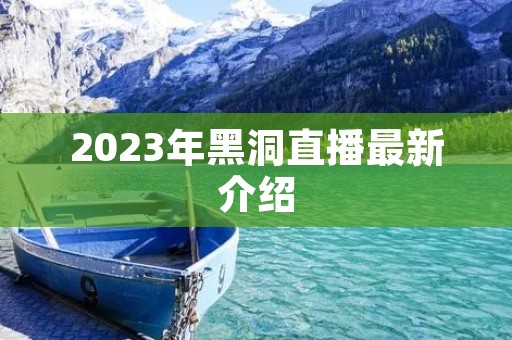 2023年黑洞直播最新介绍