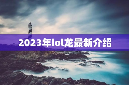 2023年lol龙最新介绍
