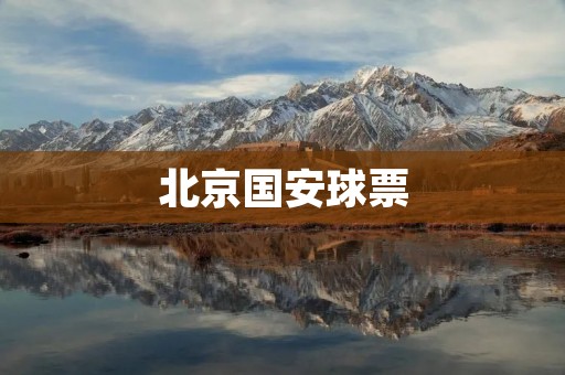 北京国安球票:如何获取最佳的购票体验? 北京国安球票:如何获取最佳的购票体验?