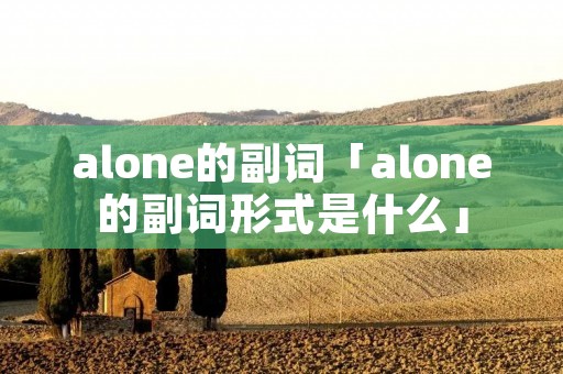 alone的副词「alone的副词形式是什么」