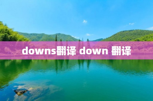 downs翻译 down 翻译 downs翻译 down 翻译
