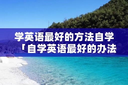 学英语最好的方法自学「自学英语最好的办法」