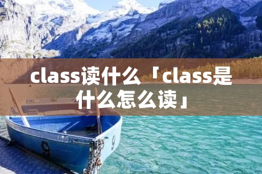 class读什么「class是什么怎么读」