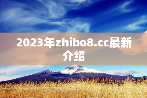 2023年zhibo8.cc最新介绍 2023年zhibo8.cc最新介绍