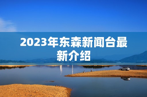 2023年东森新闻台最新介绍