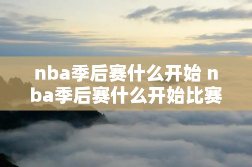 nba季后赛什么开始 nba季后赛什么开始比赛