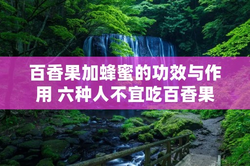 百香果加蜂蜜的功效与作用 六种人不宜吃百香果
