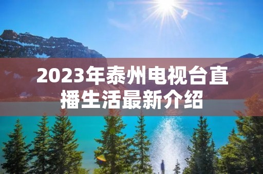 2023年泰州电视台直播生活最新介绍