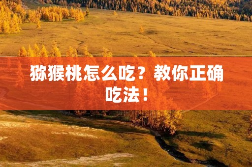 猕猴桃怎么吃?教你正确吃法!
