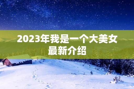 2023年我是一个大美女最新介绍