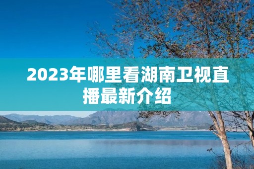 2023年哪里看湖南卫视直播最新介绍