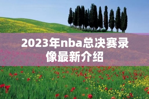 2023年nba总决赛录像最新介绍