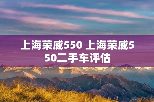 上海荣威550 上海荣威550二手车评估