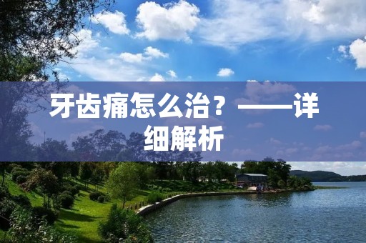 牙齿痛怎么治?——详细解析