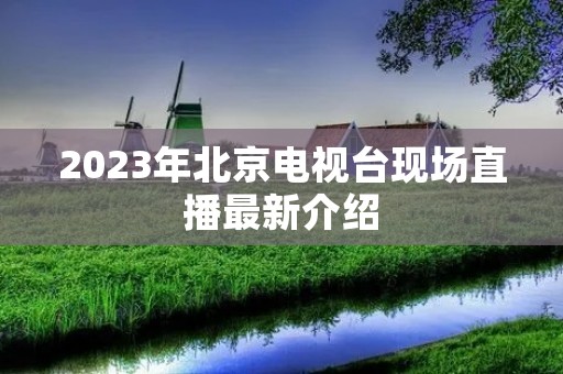2023年北京电视台现场直播最新介绍