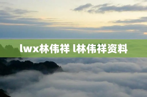lwx林伟祥 l林伟祥资料