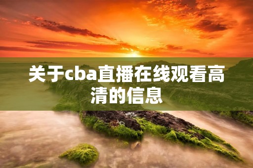 关于cba直播在线观看高清的信息 关于cba直播在线观看高清的信息