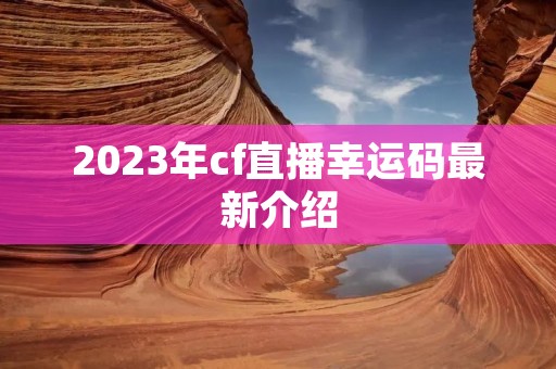 2023年cf直播幸运码最新介绍