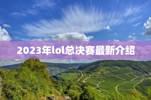 2023年lol总决赛最新介绍