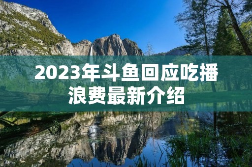 2023年斗鱼回应吃播浪费最新介绍 2023年斗鱼回应吃播浪费最新介绍