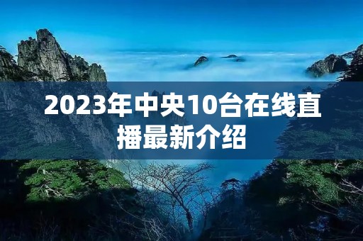 2023年中央10台在线直播最新介绍 2023年中央10台在线直播最新介绍