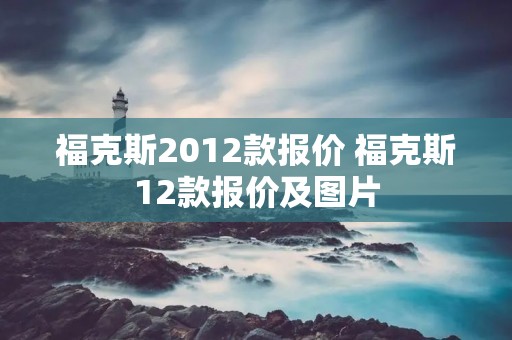 福克斯2012款报价 福克斯12款报价及图片 福克斯2012款报价 福克斯12款报价及图片