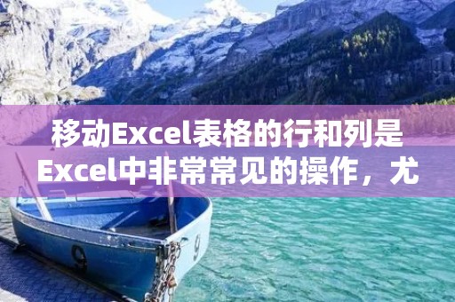 移动Excel表格的行和列是Excel中非常常见的操作,尤其是在处理大量数据时。移动行和列可以让我们更好地组织数据表格,使其更加易于阅读和理解。本文将介绍如何在Excel中移动行和列。