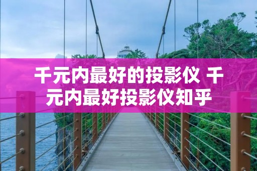 千元内最好的投影仪 千元内最好投影仪知乎 千元内最好的投影仪 千元内最好投影仪知乎
