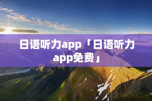 日语听力app「日语听力app免费」