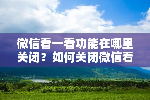 微信看一看功能在哪里关闭?如何关闭微信看一看?