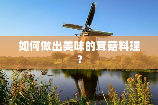 如何做出美味的茸菇料理? 如何做出美味的茸菇料理?