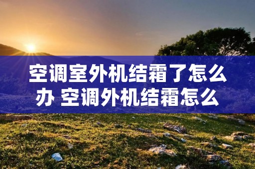 空调室外机结霜了怎么办 空调外机结霜怎么处理方法